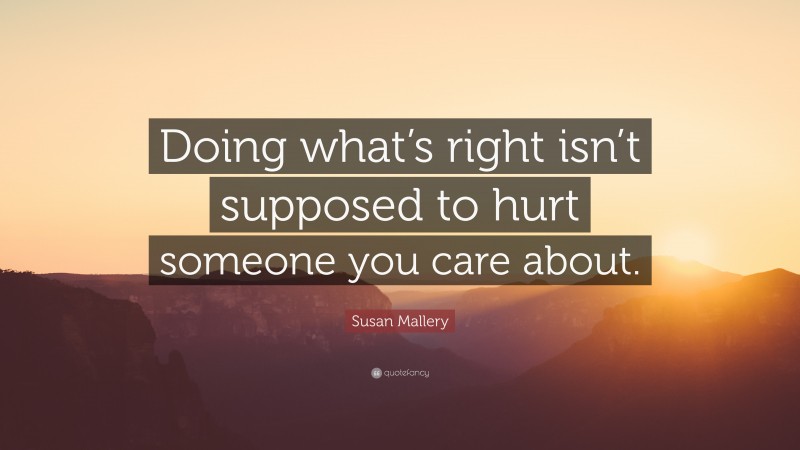 Susan Mallery Quote: “Doing what’s right isn’t supposed to hurt someone you care about.”