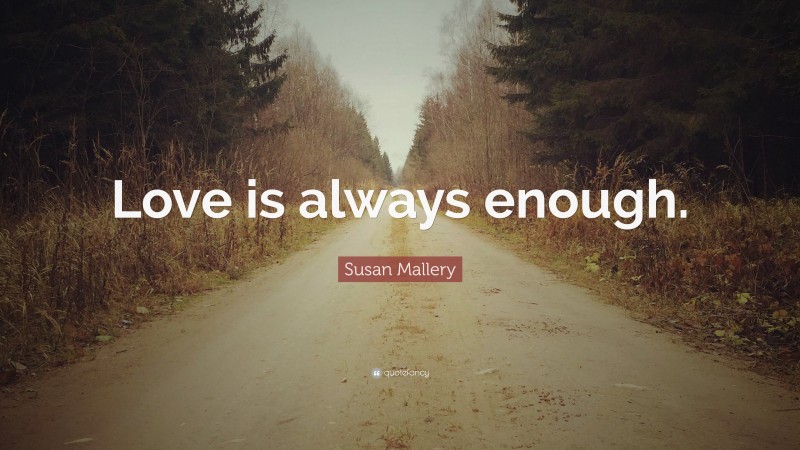 Susan Mallery Quote: “Love is always enough.”