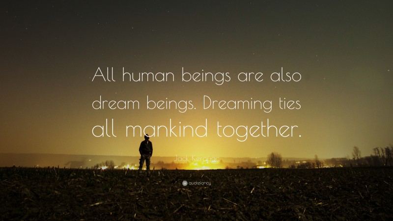 Jack Kerouac Quote: “All human beings are also dream beings. Dreaming ties all mankind together.”