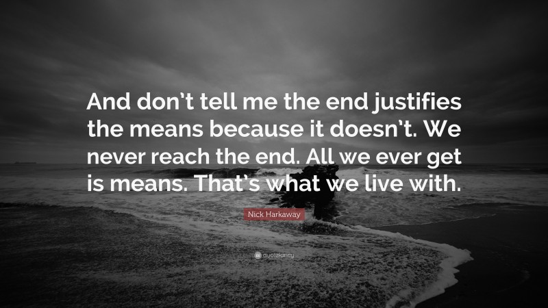 Nick Harkaway Quote: “And don’t tell me the end justifies the means because it doesn’t. We never reach the end. All we ever get is means. That’s what we live with.”