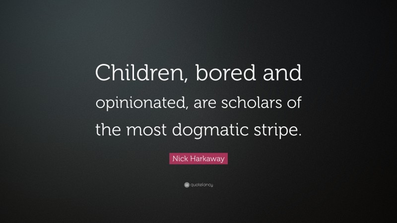 Nick Harkaway Quote: “Children, bored and opinionated, are scholars of the most dogmatic stripe.”
