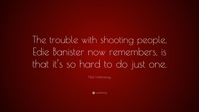 Nick Harkaway Quote: “The trouble with shooting people, Edie Banister now remembers, is that it’s so hard to do just one.”