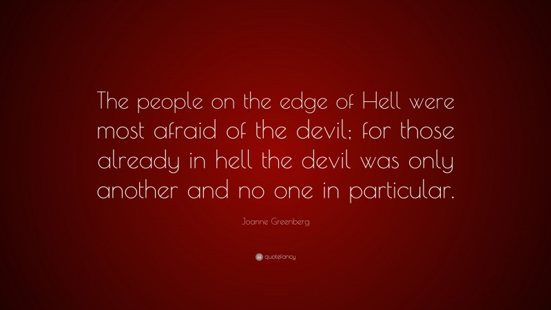 Joanne Greenberg Quote: “The people on the edge of Hell were most afraid of the devil; for those already in hell the devil was only another and no one in particular.”