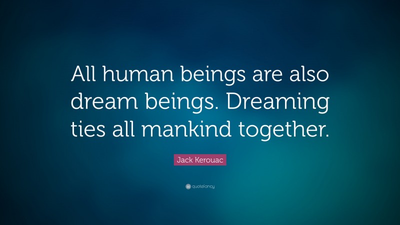 Jack Kerouac Quote: “All human beings are also dream beings. Dreaming ties all mankind together.”