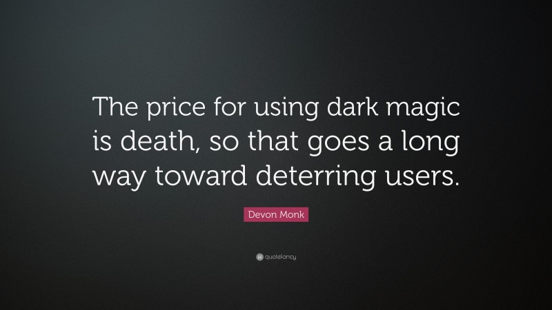 Devon Monk Quote: “The price for using dark magic is death, so that goes a long way toward deterring users.”
