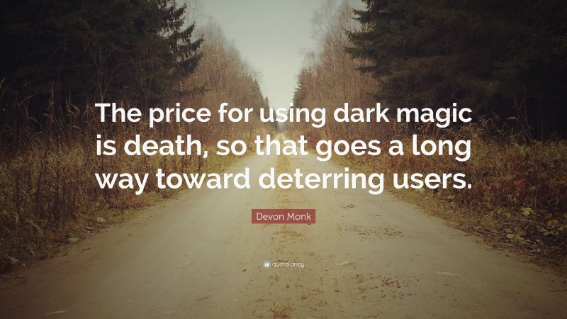 Devon Monk Quote: “The price for using dark magic is death, so that goes a long way toward deterring users.”