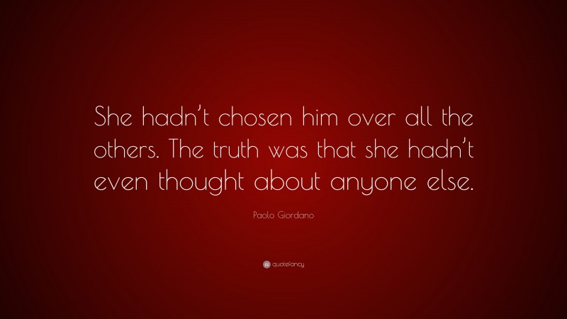 Paolo Giordano Quote: “She hadn’t chosen him over all the others. The truth was that she hadn’t even thought about anyone else.”
