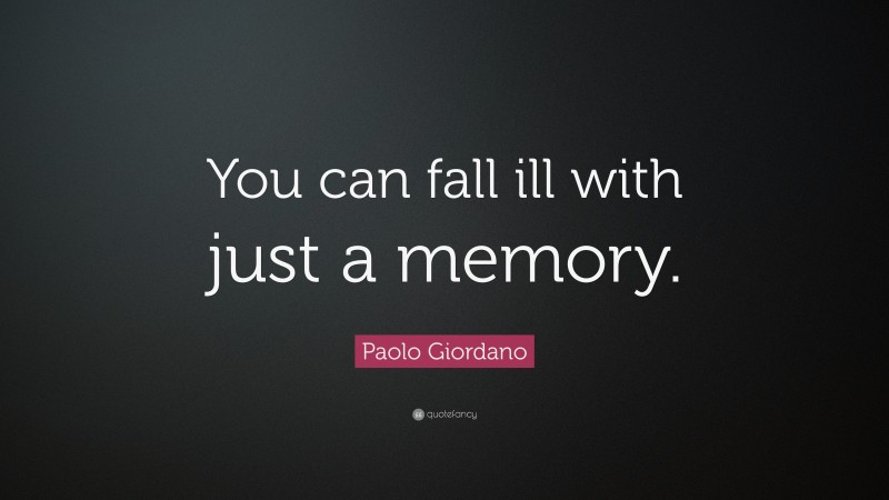 Paolo Giordano Quote: “You can fall ill with just a memory.”