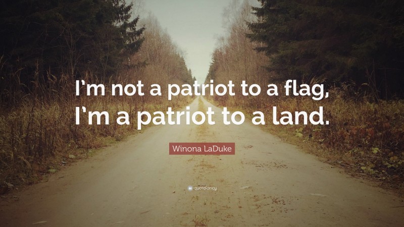 Winona LaDuke Quote: “I’m not a patriot to a flag, I’m a patriot to a land.”