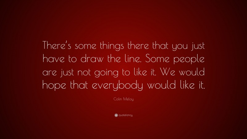 Colin Meloy Quote: “There’s some things there that you just have to draw the line. Some people are just not going to like it. We would hope that everybody would like it.”