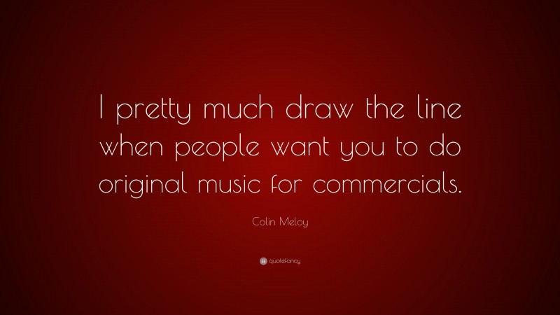 Colin Meloy Quote: “I pretty much draw the line when people want you to do original music for commercials.”