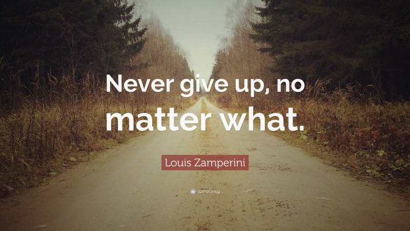 Louis Zamperini Quote: “Never give up, no matter what.”