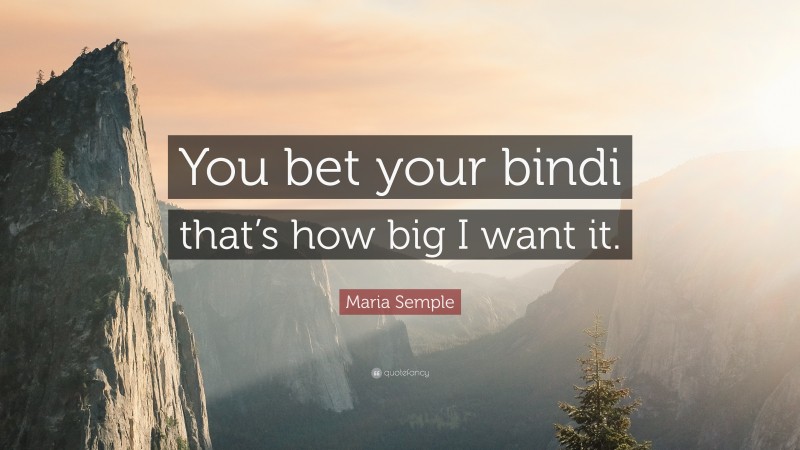 Maria Semple Quote: “You bet your bindi that’s how big I want it.”