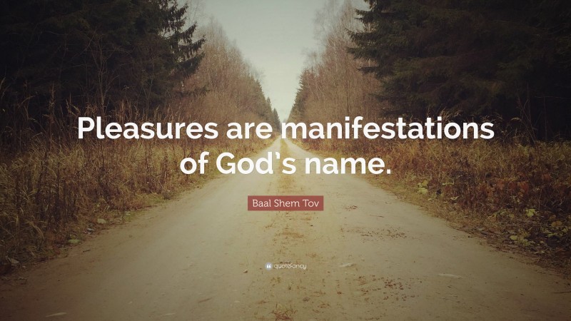 Baal Shem Tov Quote: “Pleasures are manifestations of God’s name.”