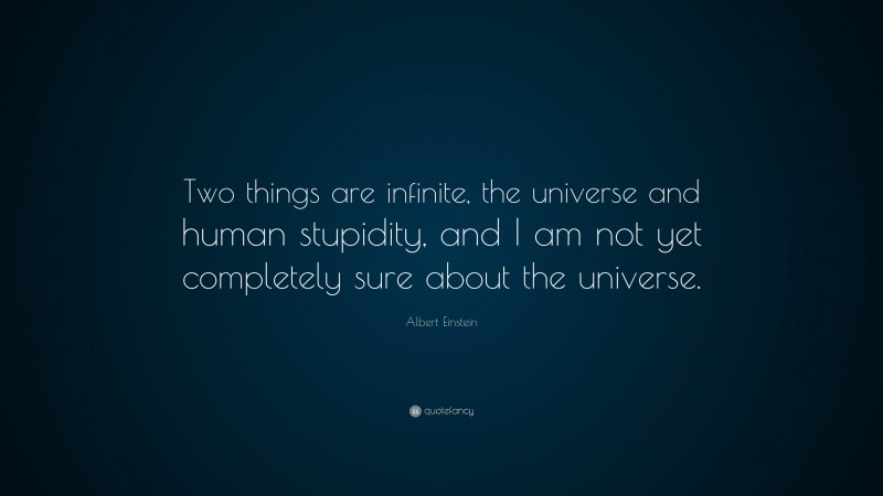 Albert Einstein Quote: “Two things are infinite, the universe and human stupidity, and I am not yet completely sure about the universe.”