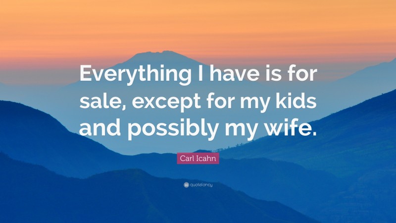 Carl Icahn Quote: “Everything I have is for sale, except for my kids and possibly my wife.”