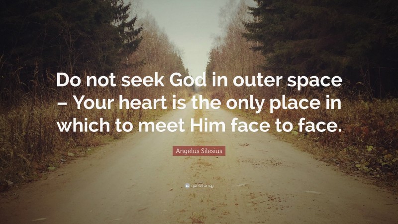 Angelus Silesius Quote: “Do not seek God in outer space – Your heart is the only place in which to meet Him face to face.”