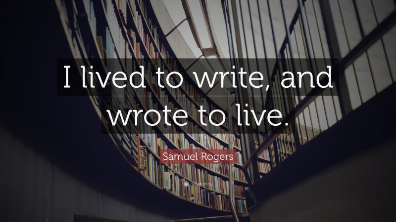 Samuel Rogers Quote: “I lived to write, and wrote to live.”