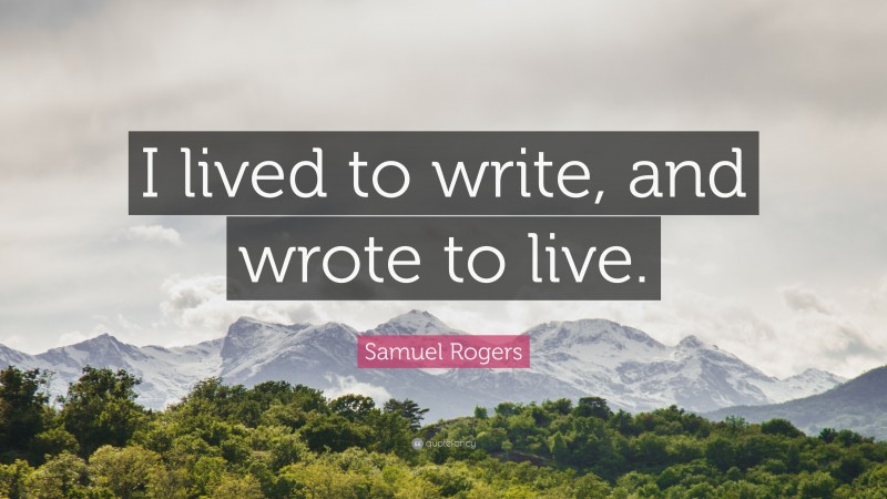 Samuel Rogers Quote: “I lived to write, and wrote to live.”