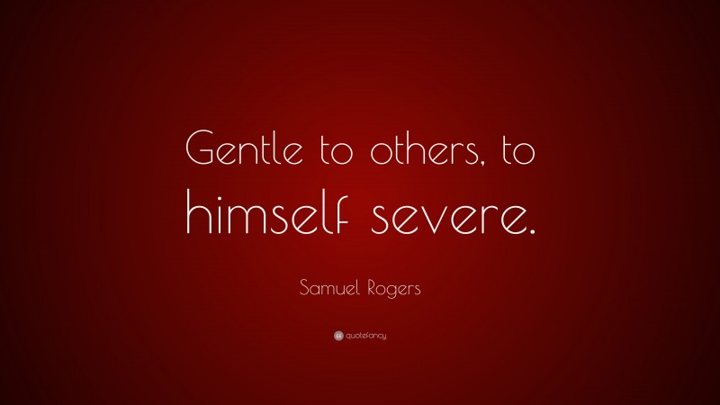 Samuel Rogers Quote: “Gentle to others, to himself severe.”