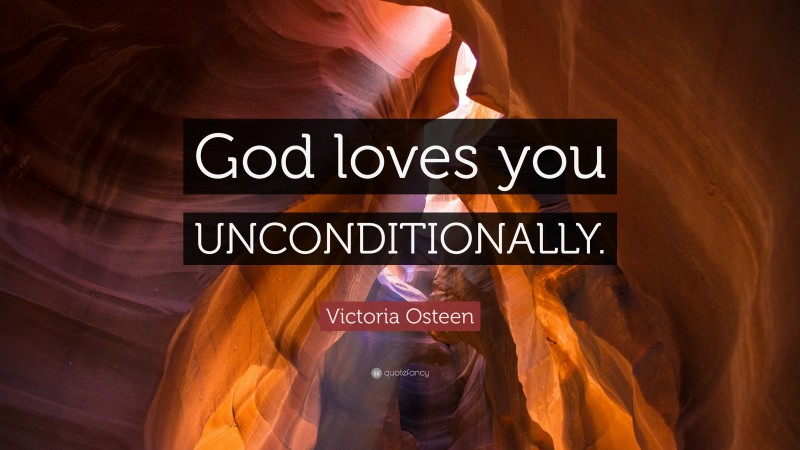 Victoria Osteen Quote: “God loves you UNCONDITIONALLY.”