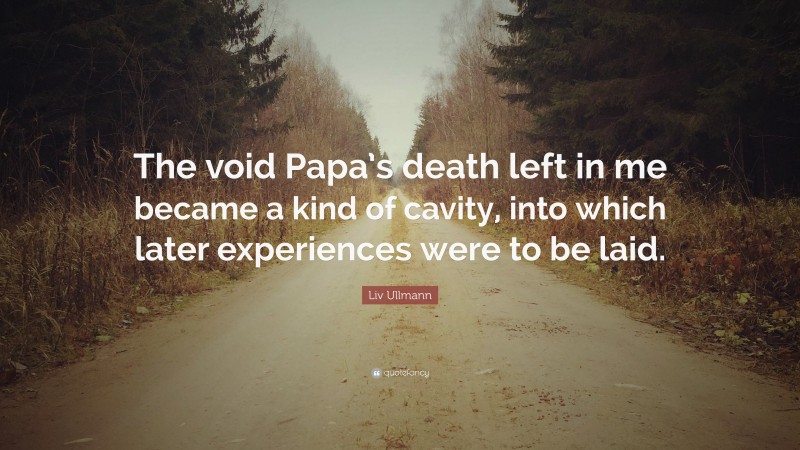 Liv Ullmann Quote: “The void Papa’s death left in me became a kind of cavity, into which later experiences were to be laid.”