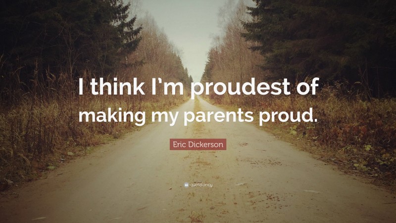 Eric Dickerson Quote: “I think I’m proudest of making my parents proud.”