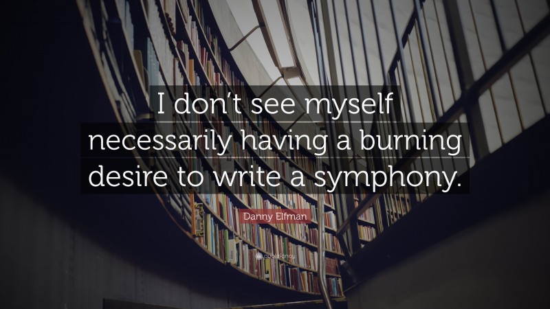 Danny Elfman Quote: “I don’t see myself necessarily having a burning desire to write a symphony.”