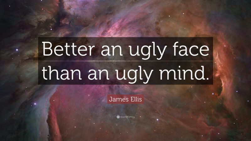 James Ellis Quote: “Better an ugly face than an ugly mind.”