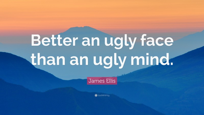 James Ellis Quote: “Better an ugly face than an ugly mind.”
