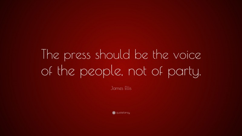 James Ellis Quote: “The press should be the voice of the people, not of party.”