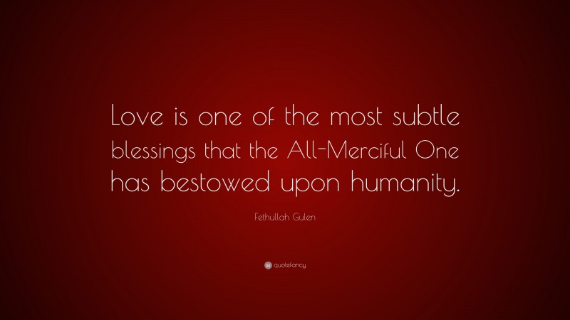 Fethullah Gulen Quote: “Love is one of the most subtle blessings that the All-Merciful One has bestowed upon humanity.”