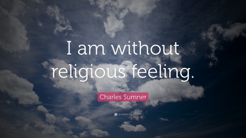 Charles Sumner Quote: “I am without religious feeling.”