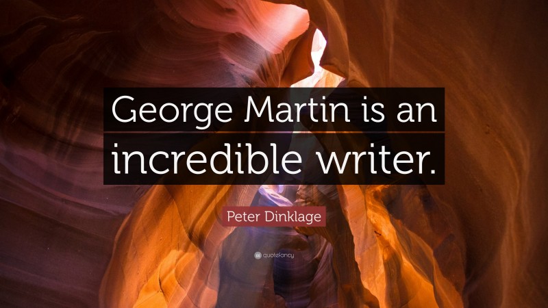 Peter Dinklage Quote: “George Martin is an incredible writer.”