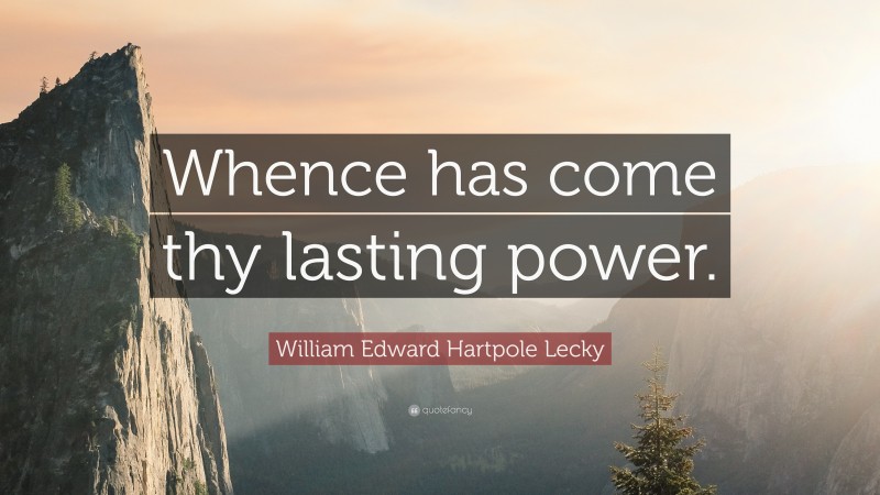 William Edward Hartpole Lecky Quote: “Whence has come thy lasting power.”