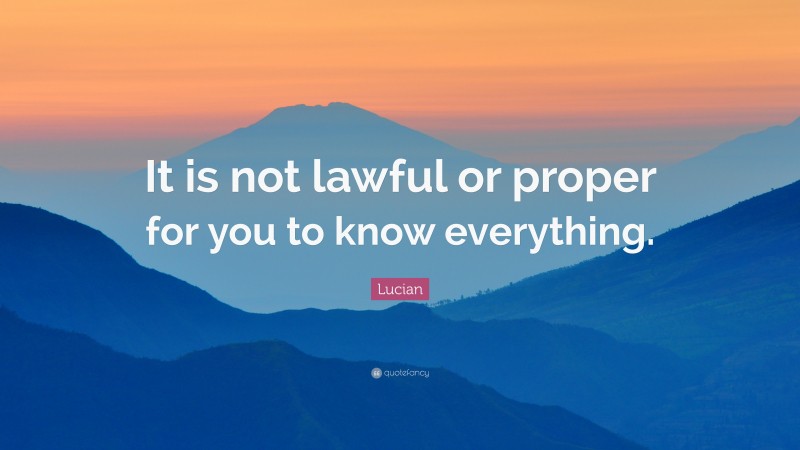 Lucian Quote: “It is not lawful or proper for you to know everything.”