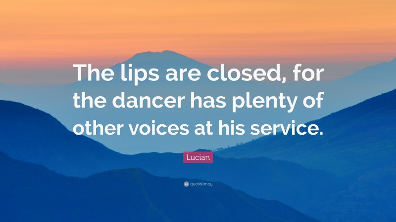 Lucian Quote: “The lips are closed, for the dancer has plenty of other voices at his service.”