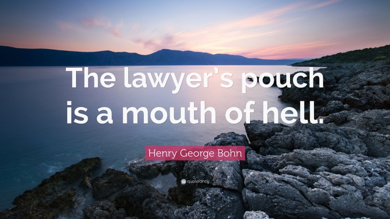 Henry George Bohn Quote: “The lawyer’s pouch is a mouth of hell.”