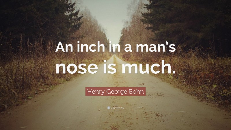 Henry George Bohn Quote: “An inch in a man’s nose is much.”