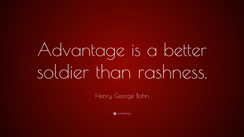 Henry George Bohn Quote: “Advantage is a better soldier than rashness.”