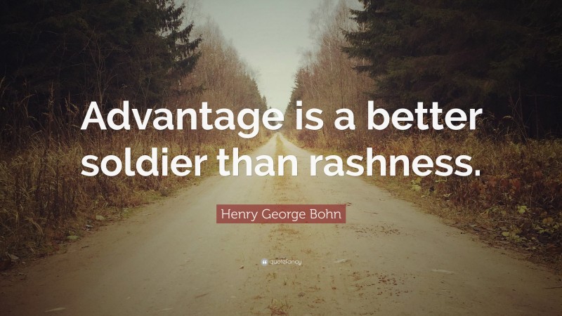 Henry George Bohn Quote: “Advantage is a better soldier than rashness.”