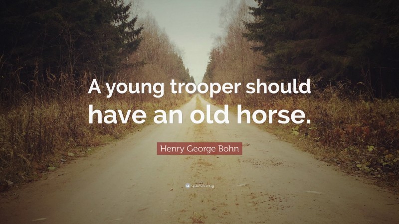 Henry George Bohn Quote: “A young trooper should have an old horse.”