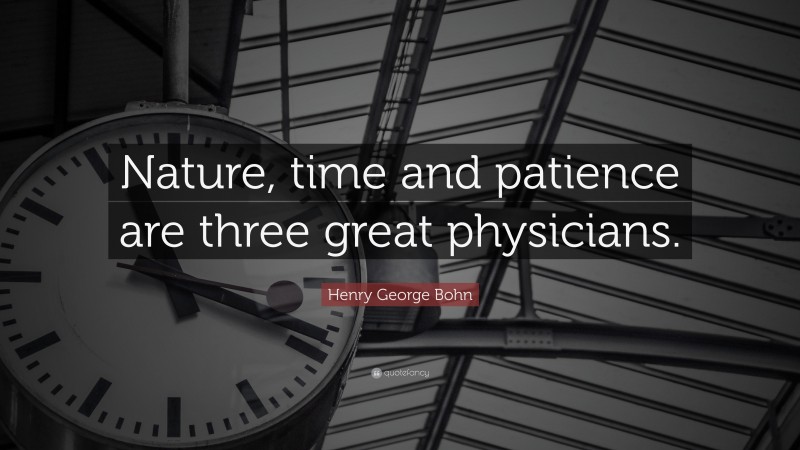 Henry George Bohn Quote: “Nature, time and patience are three great physicians.”