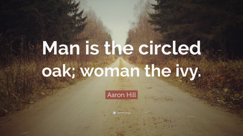 Aaron Hill Quote: “Man is the circled oak; woman the ivy.”