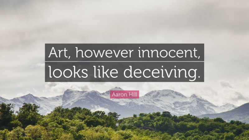 Aaron Hill Quote: “Art, however innocent, looks like deceiving.”