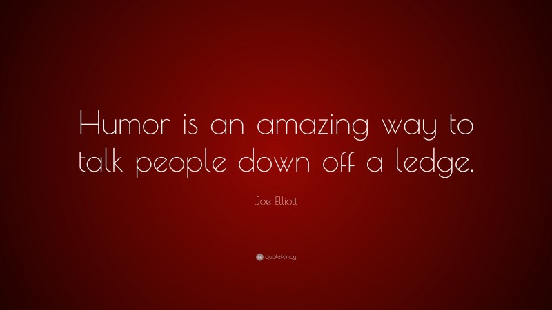 Joe Elliott Quote: “Humor is an amazing way to talk people down off a ledge.”