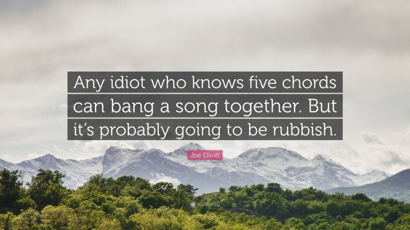 Joe Elliott Quote: “Any idiot who knows five chords can bang a song together. But it’s probably going to be rubbish.”