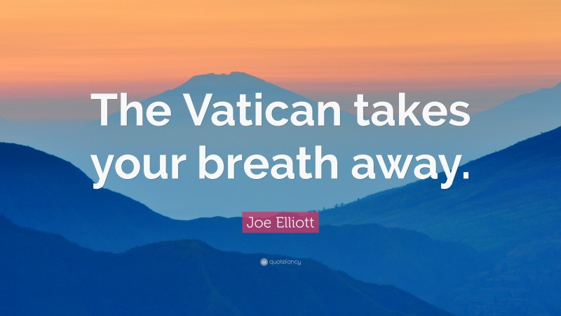 Joe Elliott Quote: “The Vatican takes your breath away.”