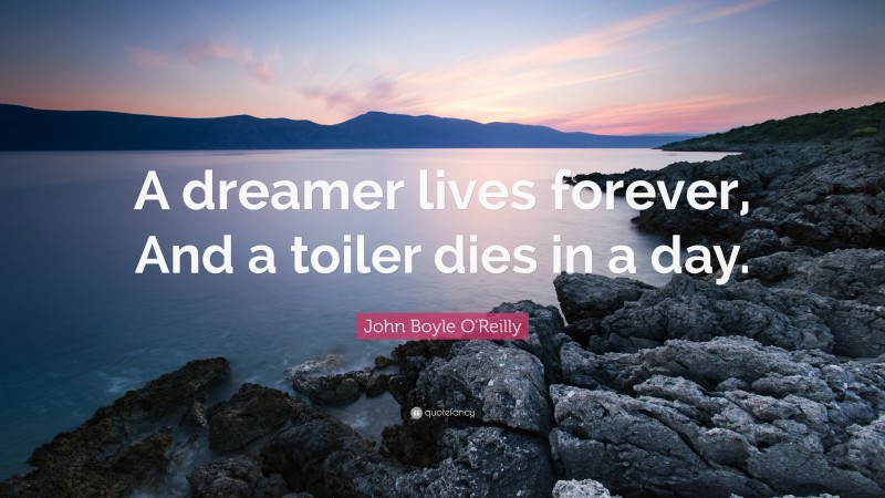 John Boyle O'Reilly Quote: “A dreamer lives forever, And a toiler dies in a day.”