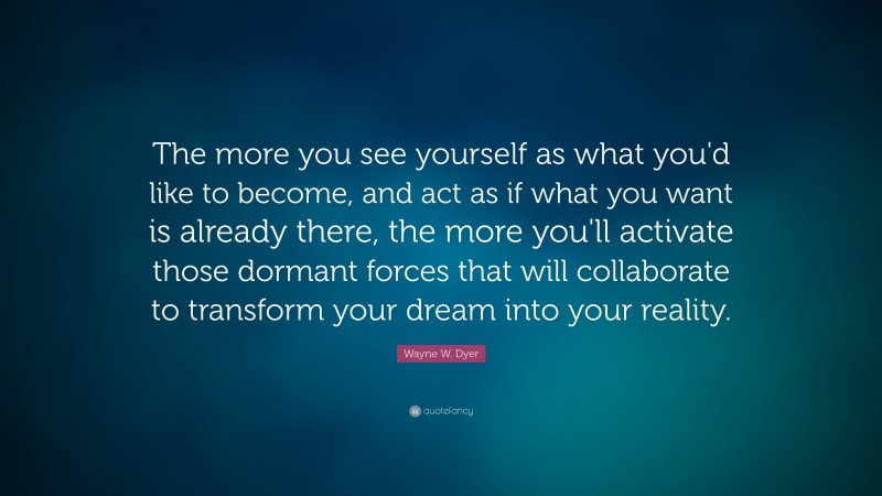Wayne W. Dyer Quote: “The more you see yourself as what you'd like to ...
